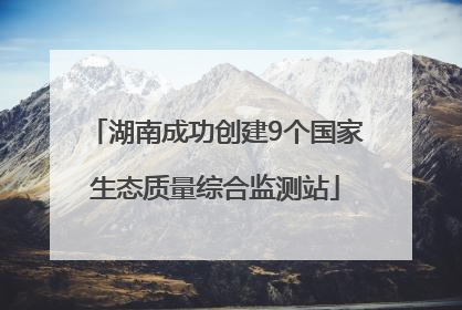 湖南成功创建9个国家生态质量综合监测站