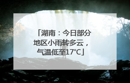 湖南：今日部分地区小雨转多云，气温低至17℃