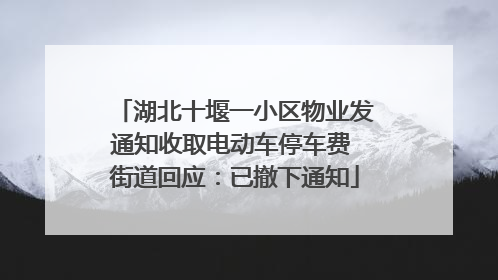 湖北十堰一小区物业发通知收取电动车停车费 街道回应：已撤下通知