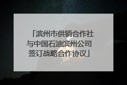 滨州市供销合作社与中国石油滨州公司签订战略合作协议