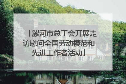 漯河市总工会开展走访慰问全国劳动模范和先进工作者活动