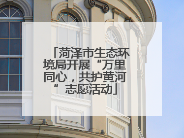 菏泽市生态环境局开展“万里同心，共护黄河”志愿活动