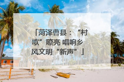 菏泽曹县：“村歌”嘹亮 唱响乡风文明“新声”