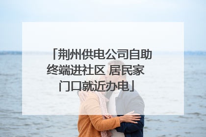 荆州供电公司自助终端进社区 居民家门口就近办电