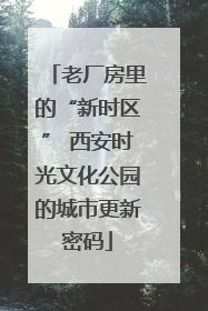 老厂房里的“新时区” 西安时光文化公园的城市更新密码