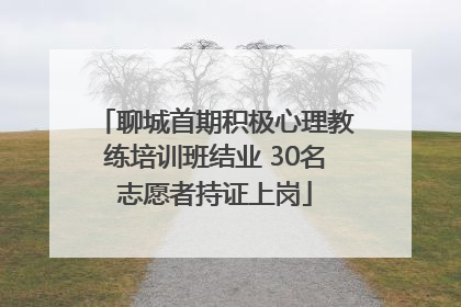 聊城首期积极心理教练培训班结业 30名志愿者持证上岗