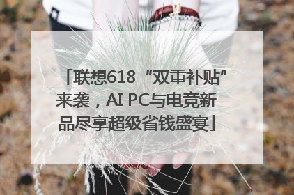 联想618“双重补贴”来袭，AI PC与电竞新品尽享超级省钱盛宴