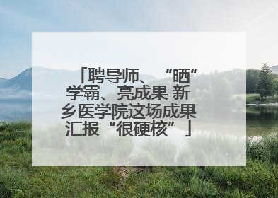 聘导师、“晒”学霸、亮成果 新乡医学院这场成果汇报“很硬核”
