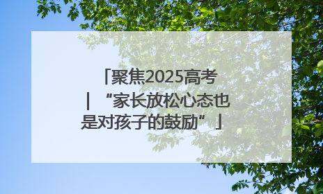 聚焦2025高考｜“家长放松心态也是对孩子的鼓励”