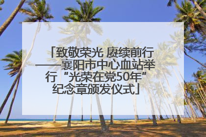 致敬荣光 赓续前行——襄阳市中心血站举行“光荣在党50年”纪念章颁发仪式