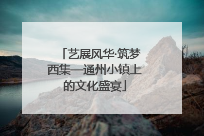 艺展风华·筑梦西集—通州小镇上的文化盛宴