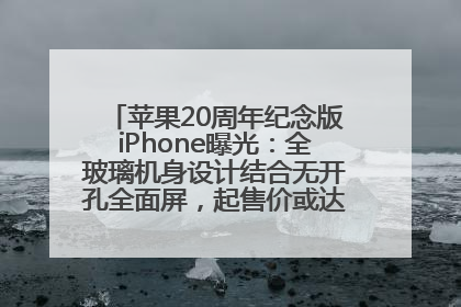 苹果20周年纪念版iPhone曝光：全玻璃机身设计结合无开孔全面屏，起售价或达1.45万人民币