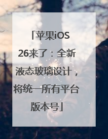 苹果iOS 26来了：全新液态玻璃设计，将统一所有平台版本号