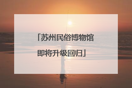 苏州民俗博物馆即将升级回归