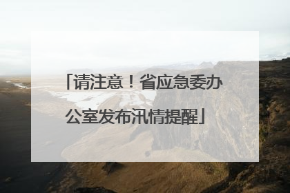 请注意！省应急委办公室发布汛情提醒
