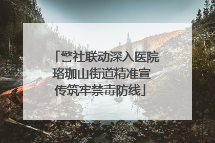警社联动深入医院 珞珈山街道精准宣传筑牢禁毒防线