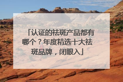 认证的祛斑产品都有哪个？年度精选十大祛斑品牌，闭眼入