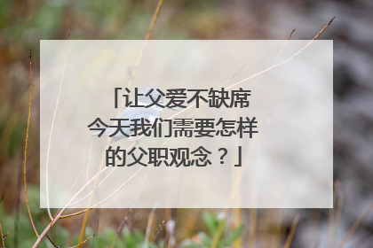 让父爱不缺席 今天我们需要怎样的父职观念？