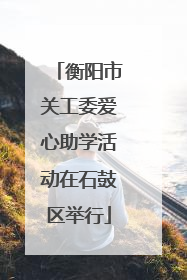 衡阳市关工委爱心助学活动在石鼓区举行