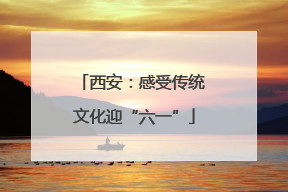 西安：感受传统文化迎“六一”
