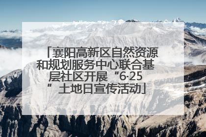 襄阳高新区自然资源和规划服务中心联合基层社区开展“6·25”土地日宣传活动