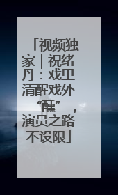 视频独家｜祝绪丹：戏里清醒戏外“醺”，演员之路不设限