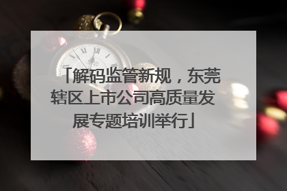 解码监管新规，东莞辖区上市公司高质量发展专题培训举行