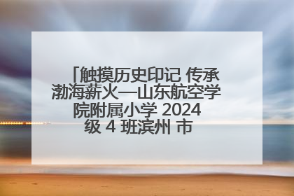 触摸历史印记 传承渤海薪火—山东航空学院附属小学 2024 级 4 班滨州 市档案馆研学实践活动