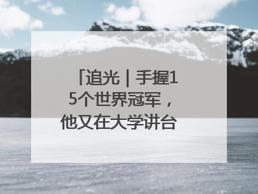 追光｜手握15个世界冠军，他又在大学讲台“火”出圈