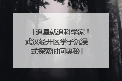 追星就追科学家！武汉经开区学子沉浸式探索时间奥秘