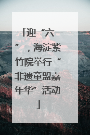 迎“六一”，海淀紫竹院举行“非遗童盟嘉年华”活动