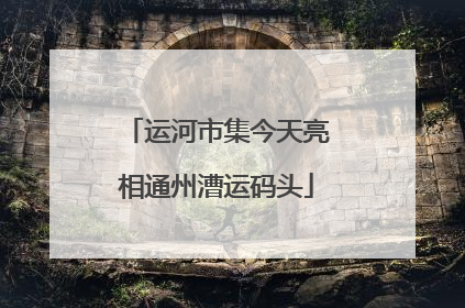 运河市集今天亮相通州漕运码头