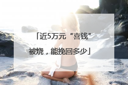 近5万元“喜钱”被烧，能挽回多少