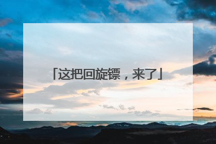 这把回旋镖，来了
