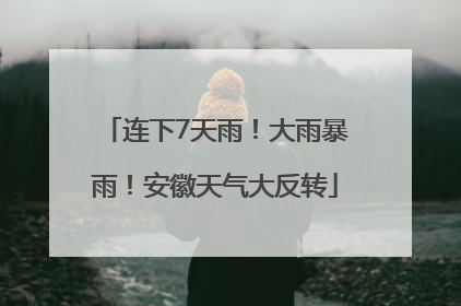 连下7天雨！大雨暴雨！安徽天气大反转