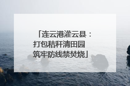 连云港灌云县：打包秸秆清田园 筑牢防线禁焚烧
