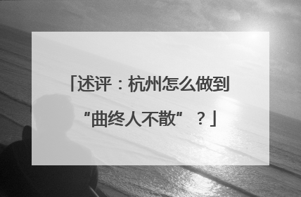 述评：杭州怎么做到“曲终人不散”？