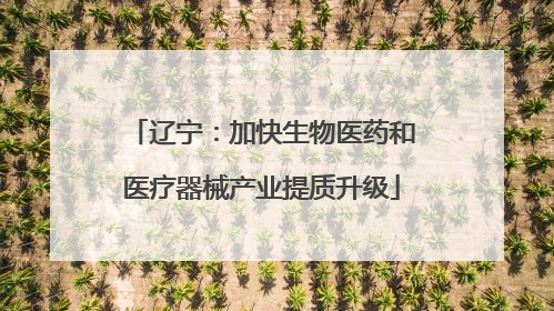 辽宁：加快生物医药和医疗器械产业提质升级