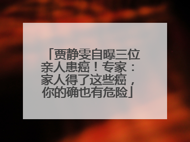 贾静雯自曝三位亲人患癌！专家：家人得了这些癌，你的确也有危险