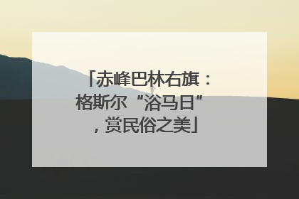 赤峰巴林右旗：格斯尔“浴马日”，赏民俗之美