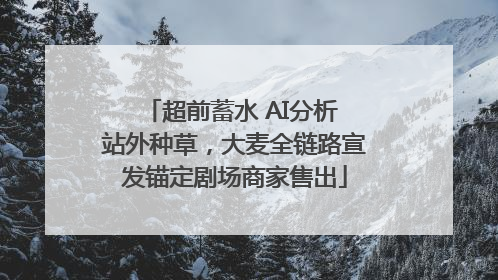 超前蓄水 AI分析 站外种草，大麦全链路宣发锚定剧场商家售出
