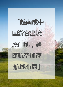 越南成中国游客出境热门地，越捷航空加速航线布局
