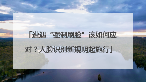 遭遇“强制刷脸”该如何应对？人脸识别新规明起施行