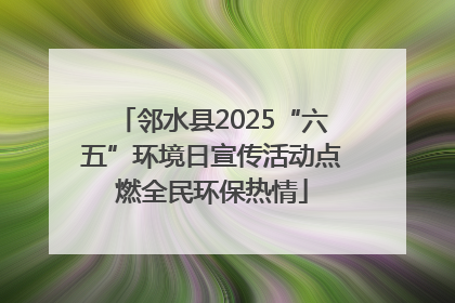 邻水县2025“六五”环境日宣传活动点燃全民环保热情