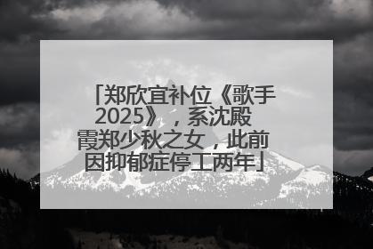 郑欣宜补位《歌手2025》，系沈殿霞郑少秋之女，此前因抑郁症停工两年