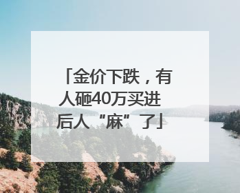 金价下跌，有人砸40万买进后人“麻”了