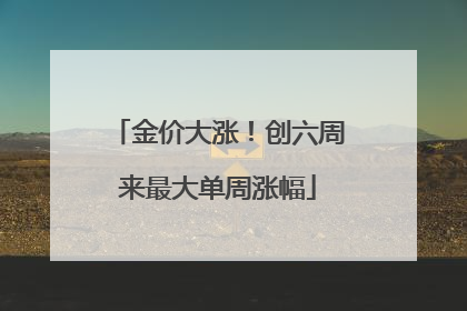 金价大涨！创六周来最大单周涨幅