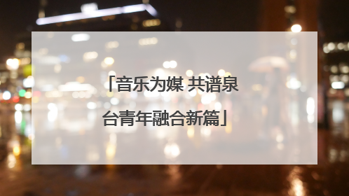 音乐为媒 共谱泉台青年融合新篇