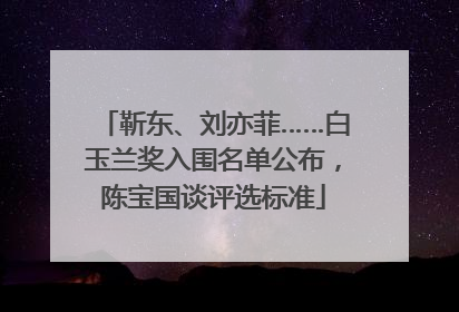 靳东、刘亦菲……白玉兰奖入围名单公布，陈宝国谈评选标准
