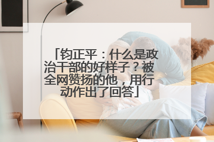 钧正平：什么是政治干部的好样子？被全网赞扬的他，用行动作出了回答